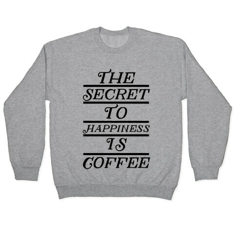 The Secret To Happiness Is Coffee Pullover