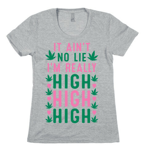 It Ain't No Lie I'm Really High High High Womens T-Shirt