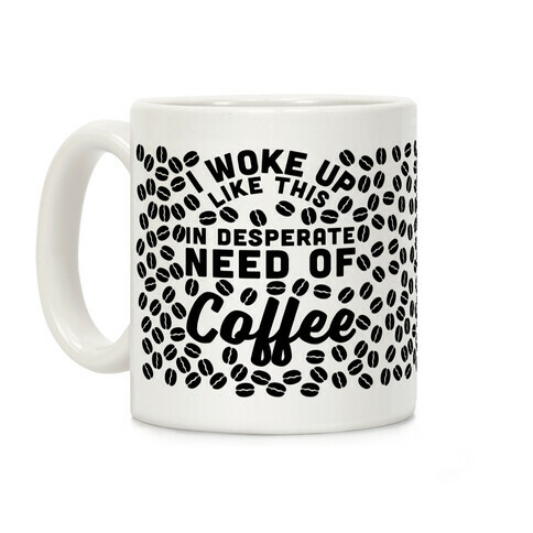 I Woke Up Like This Is In Desperate Need Of Coffee Coffee Mug