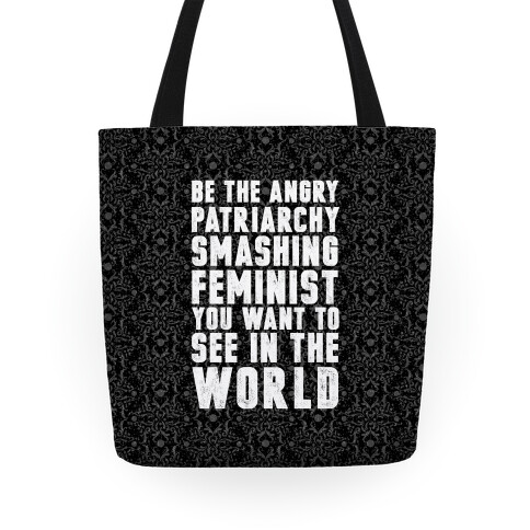 Be The Angry Patriarchy Smashing Feminist You Want To See In The World Tote