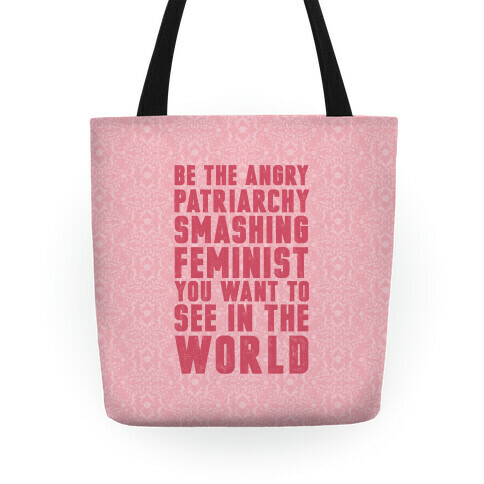 Be The Angry Patriarchy Smashing Feminist You Want To See In The World Tote