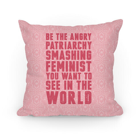 Be The Angry Patriarchy Smashing Feminist You Want To See In The World Pillow