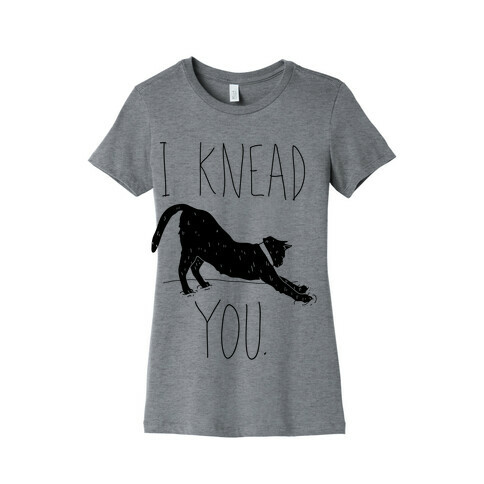 I Knead You Womens T-Shirt