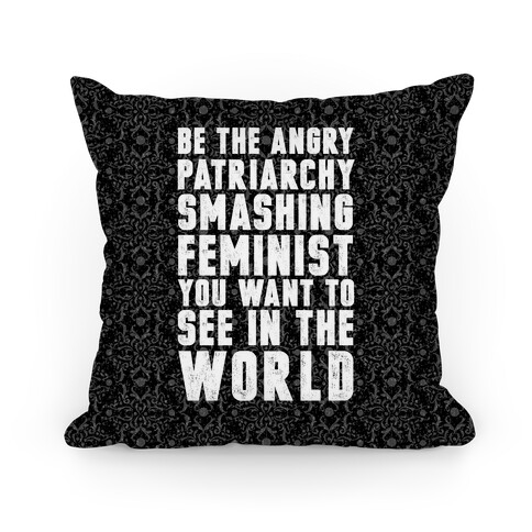 Be The Angry Patriarchy Smashing Feminist You Want To See In The World Pillow