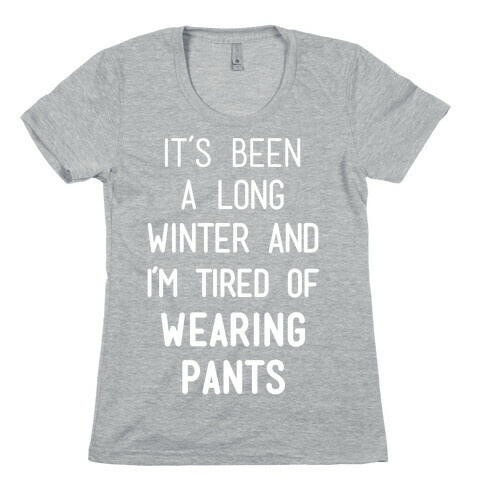 It's Been A Long Winter And I'm Tired Of Wearing Pants Womens T-Shirt