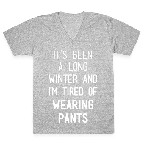 It's Been A Long Winter And I'm Tired Of Wearing Pants V-Neck Tee Shirt