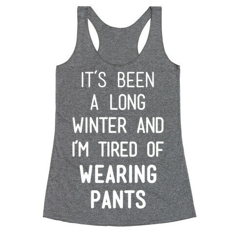 It's Been A Long Winter And I'm Tired Of Wearing Pants Racerback Tank Top