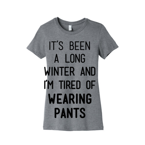 It's Been A Long Winter And I'm Tired Of Wearing Pants Womens T-Shirt