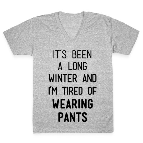 It's Been A Long Winter And I'm Tired Of Wearing Pants V-Neck Tee Shirt