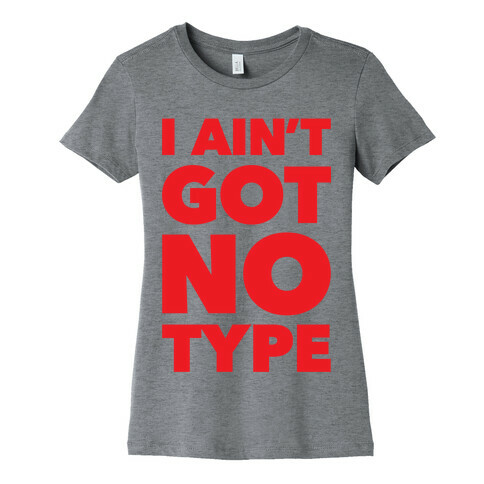 I Ain't Got No Type Womens T-Shirt