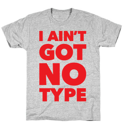 I Ain't Got No Type T-Shirt