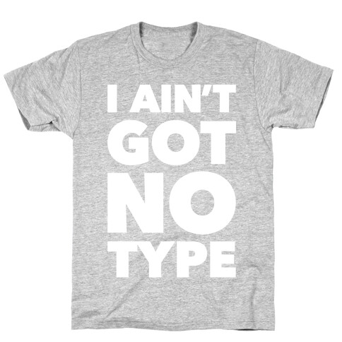 I Ain't Got No Type T-Shirt