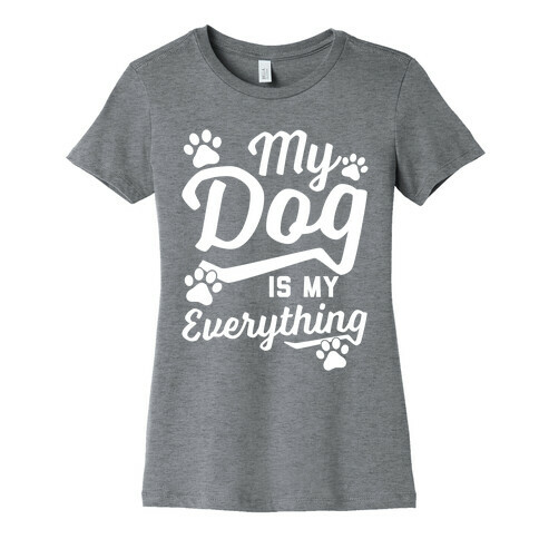 My Dog Is My Everything Womens T-Shirt