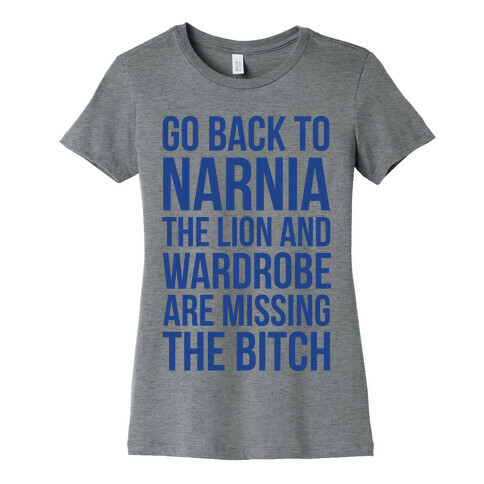 Go Back to Narnia the Lion and the Wardrobe are Missing the Bitch Womens T-Shirt