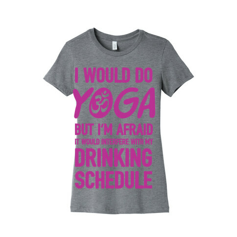 I Would Do Yoga But I'm Afraid It Would Interfere With My Drinking Schedule Womens T-Shirt
