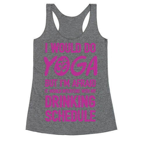 I Would Do Yoga But I'm Afraid It Would Interfere With My Drinking Schedule Racerback Tank Top
