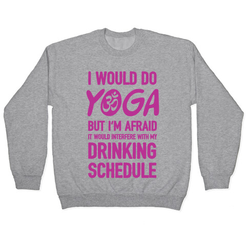 I Would Do Yoga But I'm Afraid It Would Interfere With My Drinking Schedule Pullover