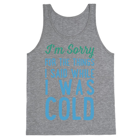 I'm Sorry For The Things I Said While I Was Cold Tank Top