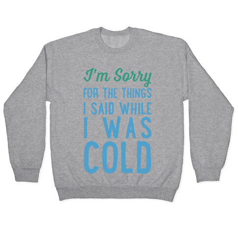 I'm Sorry For The Things I Said While I Was Cold Pullover