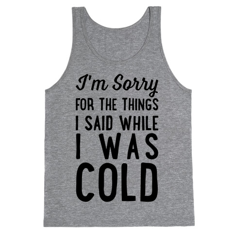 I'm Sorry For The Things I Said While I Was Cold Tank Top