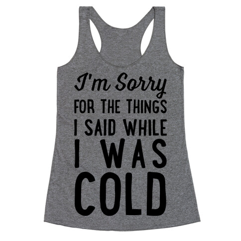 I'm Sorry For The Things I Said While I Was Cold Racerback Tank Top