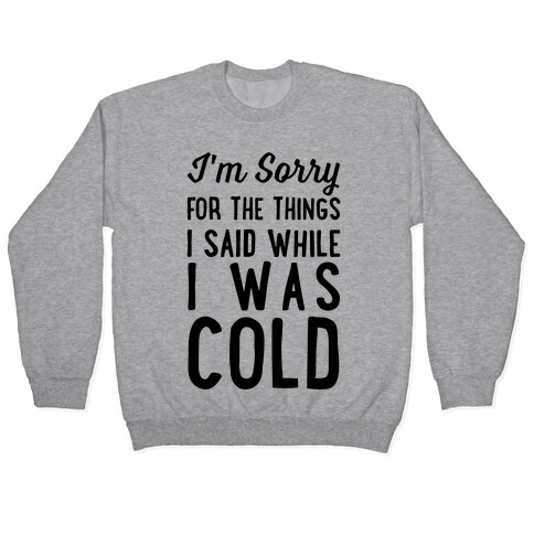 I'm Sorry For The Things I Said While I Was Cold Pullover