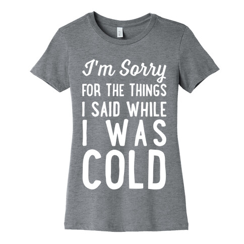 I'm Sorry For The Things I Said While I Was Cold Womens T-Shirt