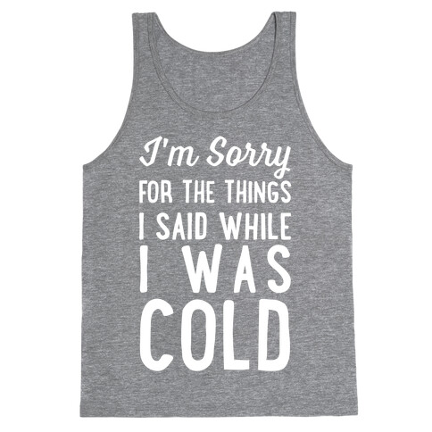 I'm Sorry For The Things I Said While I Was Cold Tank Top