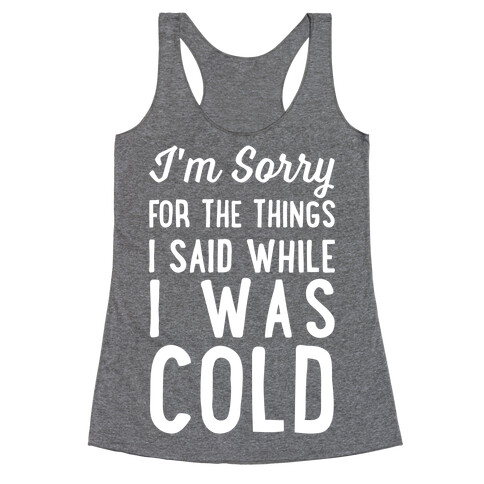 I'm Sorry For The Things I Said While I Was Cold Racerback Tank Top