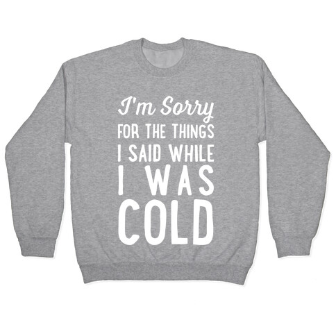 I'm Sorry For The Things I Said While I Was Cold Pullover