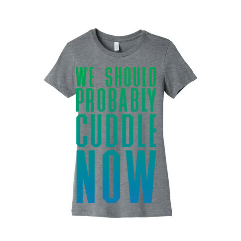 We Should Probably Cuddle Now Womens T-Shirt