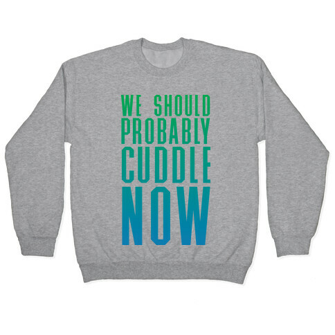 We Should Probably Cuddle Now Pullover