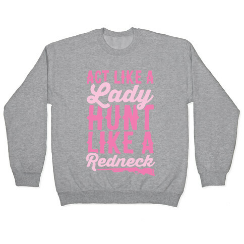Act Like A Lady Hunt Like A Redneck Pullover