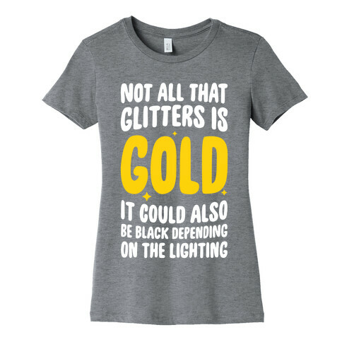 Not All That Glitters Is Gold Womens T-Shirt