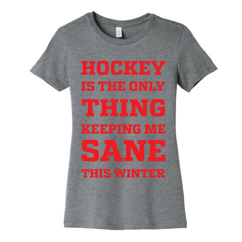 Hockey Is The Only Thing Keeping Me Sane This Winter Womens T-Shirt