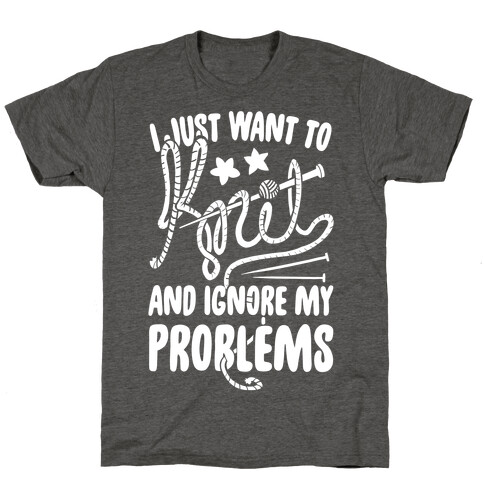 I Just Want to Knit and Ignore My Problems T-Shirt