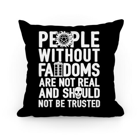 People Without Fandoms Are Not Real And Should Not Be Trusted Pillow