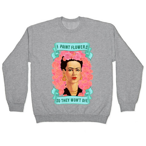Frida Khalo (I Paint Flowers So They Won't Die) Pullover