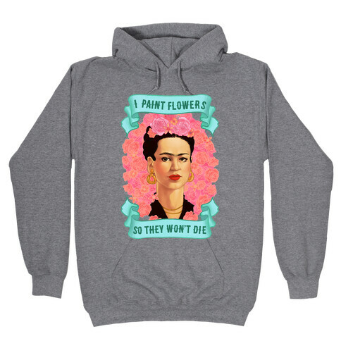 Frida Khalo (I Paint Flowers So They Won't Die) Hooded Sweatshirt