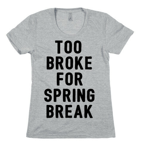 Too Broke For Spring Break Womens T-Shirt