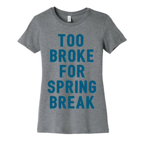 Too Broke For Spring Break Womens T-Shirt