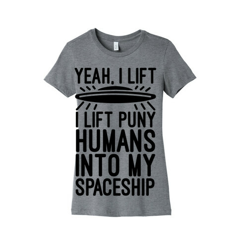 I Lift Puny Humans Into My Spaceship Womens T-Shirt