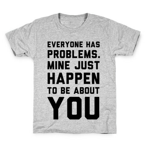 Everyone Has Problems. Mine Just Happen to Be about You Kids T-Shirt
