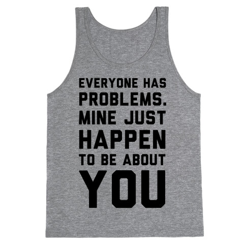 Everyone Has Problems. Mine Just Happen to Be about You Tank Top