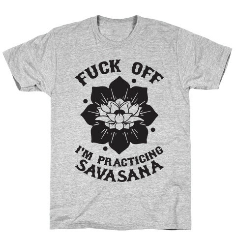F*** Off I'm Practicing Savasana T-Shirt