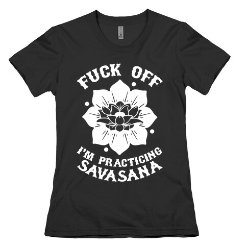 F*** Off I'm Practicing Savasana Womens T-Shirt