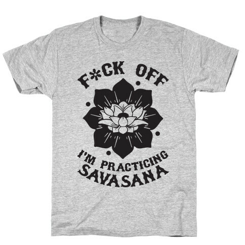 F*ck Off I'm Practicing Savasana T-Shirt