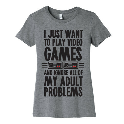 I Just Want To Play Video Games And Ignore All Of My Adult Problems Womens T-Shirt