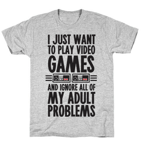 I Just Want To Play Video Games And Ignore All Of My Adult Problems T-Shirt