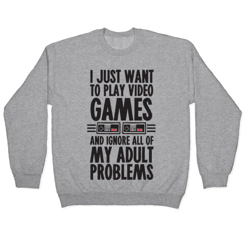 I Just Want To Play Video Games And Ignore All Of My Adult Problems Pullover